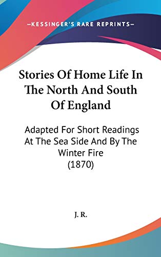 Stories of Home Life in the North and South of England: Adapted for Short Readings at the Sea Side and by the Winter Fire (9781104270995) by J. R.