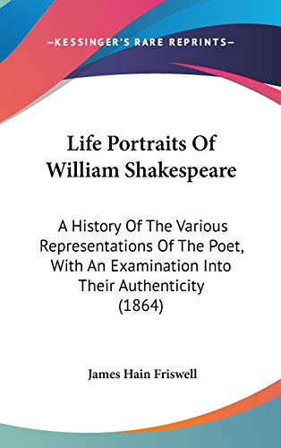 Life Portraits of William Shakespeare: A History of the Various Representations of the Poet, With an Examination into Their Authenticity (9781104271817) by Friswell, James Hain