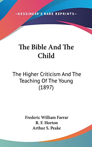 The Bible And The Child: The Higher Criticism And The Teaching Of The Young (1897) (9781104273712) by Farrar, Frederic William; Horton, R F; Peake, Arthur S