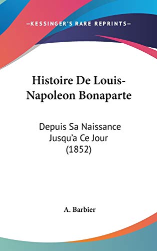 Histoire De Louis-napoleon Bonaparte: Depuis Sa Naissance Jusqu'a Ce Jour (French Edition) (9781104273934) by Barbier, A.