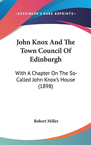 John Knox and the Town Council of Edinburgh: With a Chapter on the So-called John Knox's House (9781104274320) by Miller, Robert