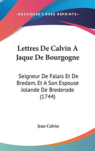 Lettres De Calvin a Jaque De Bourgogne: Seigneur De Falais Et De Bredam, Et a Son Espouse Jolande De Brederode (French Edition) (9781104279035) by Calvin, Jean