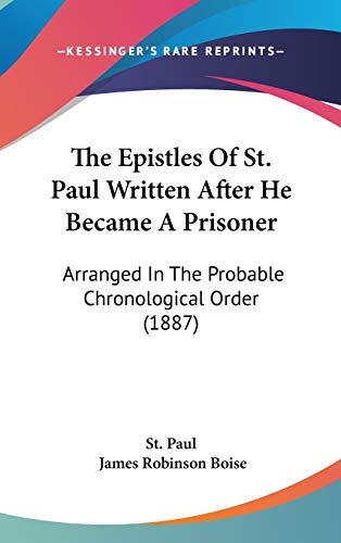 The Epistles of St. Paul Written After He Became a Prisoner: Arranged in the Probable Chronological Order (9781104279653) by Paul, The Apostle, Saint