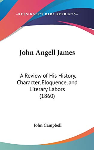 John Angell James: A Review of His History, Character, Eloquence, and Literary Labors (9781104281021) by Campbell, John