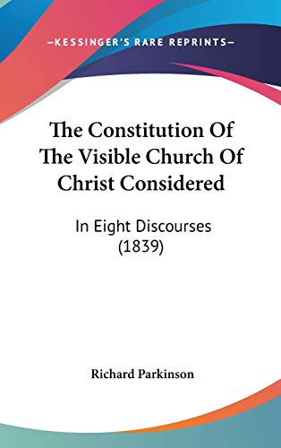 The Constitution of the Visible Church of Christ Considered: In Eight Discourses (9781104281328) by Parkinson, Richard