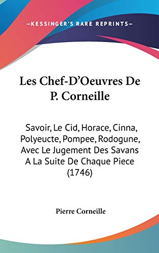 Les Chef-d'oeuvres De P. Corneille: Savoir, Le Cid, Horace, Cinna, Polyeucte, Pompee, Rodogune, Avec Le Jugement Des Savans a La Suite De Chaque Piece (French Edition) (9781104287801) by Corneille, Pierre