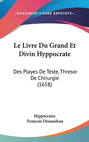 Le Livre Du Grand Et Divin Hyppocrate: Des Playes De Teste, Thresor De Chirurgie (1658) (French Edition) (9781104288754) by Hippocrates; Dissaudeau, Francois