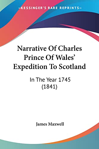 Narrative Of Charles Prince Of Wales' Expedition To Scotland: In The Year 1745 (1841) (9781104299002) by Maxwell, James
