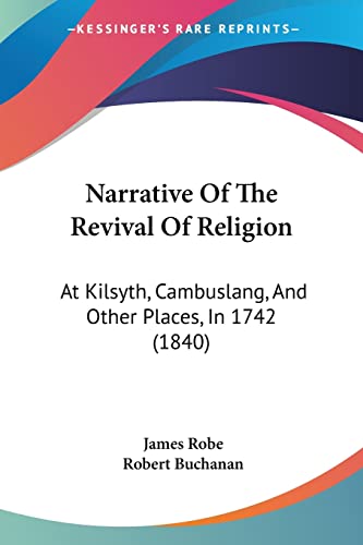Narrative Of The Revival Of Religion: At Kilsyth, Cambuslang, And Other Places, In 1742 (1840) (9781104299194) by Robe, James; Buchanan, Robert