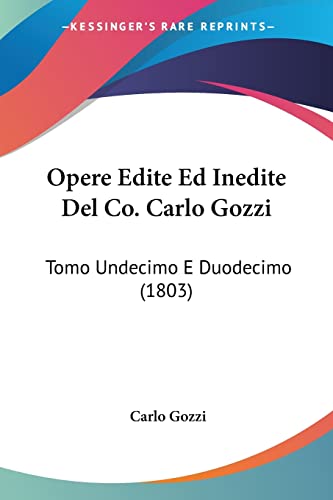 Opere Edite Ed Inedite Del Co. Carlo Gozzi: Tomo Undecimo E Duodecimo (1803) (Italian Edition) (9781104303501) by Gozzi, Carlo