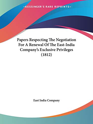 Papers Respecting The Negotiation For A Renewal Of The East-India Company's Exclusive Privileges (1812) (9781104304188) by East India Company