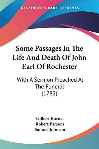 Some Passages In The Life And Death Of John Earl Of Rochester: With A Sermon Preached At The Funeral (1782) (9781104307004) by Burnet, Gilbert