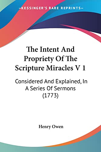The Intent And Propriety Of The Scripture Miracles V 1: Considered And Explained, In A Series Of Sermons (1773) (9781104311636) by Owen, Henry