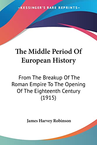 The Middle Period Of European History: From The Breakup Of The Roman Empire To The Opening Of The Eighteenth Century (1915) (9781104314996) by Robinson, James Harvey