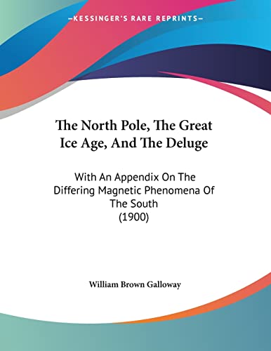 Stock image for The North Pole, The Great Ice Age, And The Deluge: With An Appendix On The Differing Magnetic Phenomena Of The South (1900) for sale by California Books