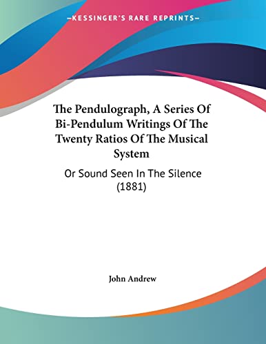 The Pendulograph, A Series Of Bi-Pendulum Writings Of The Twenty Ratios Of The Musical System: Or Sound Seen In The Silence (1881) (9781104320355) by Andrew, John