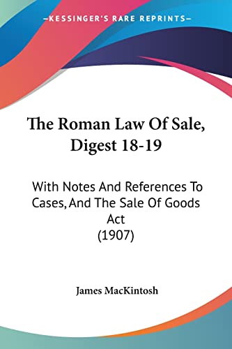 The Roman Law Of Sale, Digest 18-19: With Notes And References To Cases, And The Sale Of Goods Act (1907) (9781104326616) by Mackintosh Sir, James