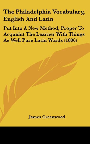 The Philadelphia Vocabulary, English and Latin: Put into a New Method, Proper to Acquaint the Learner With Things As Well Pure Latin Words (9781104333799) by Greenwood, James