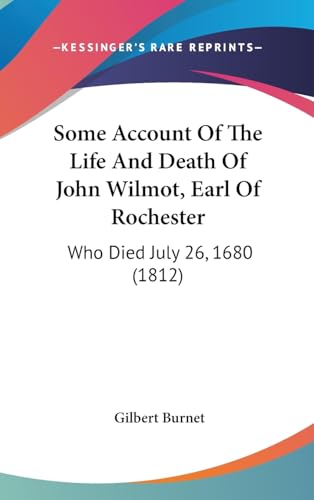 Some Account Of The Life And Death Of John Wilmot, Earl Of Rochester: Who Died July 26, 1680 (1812) - Gilbert Burnet