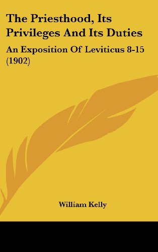 The Priesthood, Its Privileges and Its Duties: An Exposition of Leviticus 8-15 (9781104338695) by Kelly, William