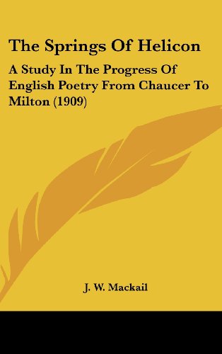 The Springs of Helicon: A Study in the Progress of English Poetry from Chaucer to Milton (9781104341633) by MacKail, J. W.
