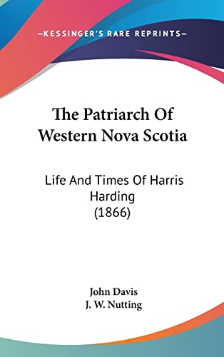 The Patriarch Of Western Nova Scotia: Life And Times Of Harris Harding (1866) (9781104347093) by Davis, John