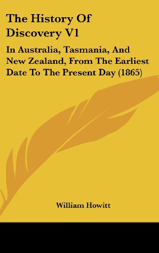The History of Discovery: In Australia, Tasmania, and New Zealand, from the Earliest Date to the Present Day (9781104353247) by Howitt, William