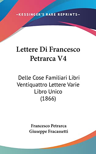 Lettere Di Francesco Petrarca V4: Delle Cose Familiari Libri Ventiquattro Lettere Varie Libro Unico (1866) (Italian Edition) (9781104354404) by Petrarca, Professor Francesco