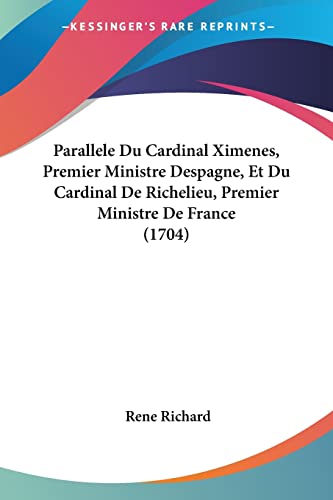 Parallele Du Cardinal Ximenes, Premier Ministre Despagne, Et Du Cardinal De Richelieu, Premier Ministre De France (1704) (French Edition) (9781104361525) by Richard, Rene