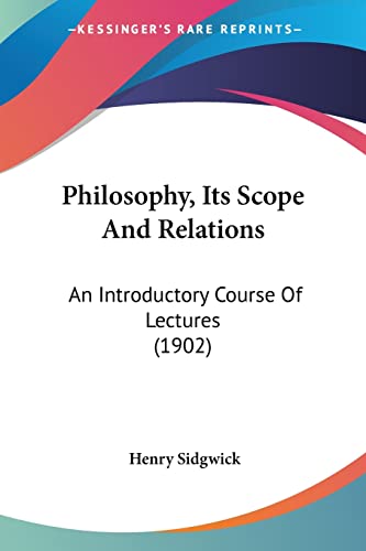 Philosophy, Its Scope And Relations: An Introductory Course Of Lectures (1902) (9781104363048) by Sidgwick, Henry