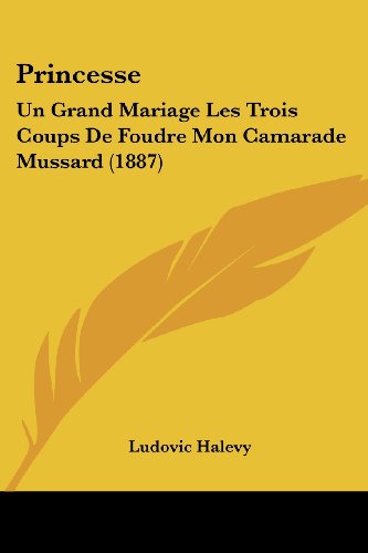 Princesse: Un Grand Mariage Les Trois Coups De Foudre Mon Camarade Mussard (French Edition) (9781104367497) by Halevy, Ludovic