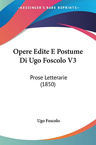 Opere Edite E Postume Di Ugo Foscolo V3: Prose Letterarie (1850) (Italian Edition) (9781104368883) by Foscolo, Ugo