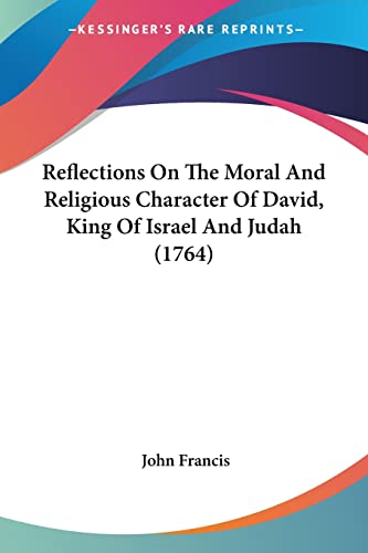 Reflections On The Moral And Religious Character Of David, King Of Israel And Judah (1764) (9781104372002) by Francis, John