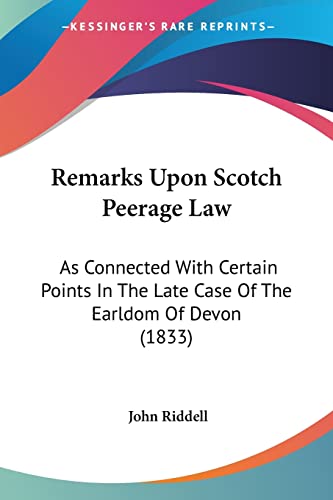 Remarks Upon Scotch Peerage Law: As Connected With Certain Points In The Late Case Of The Earldom Of Devon (1833) (9781104373672) by Riddell, John