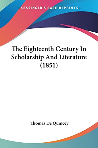The Eighteenth Century In Scholarship And Literature (1851) (9781104387518) by Quincey, Thomas De