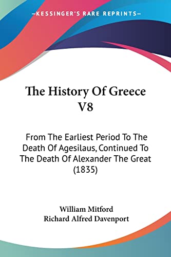 The History Of Greece V8: From The Earliest Period To The Death Of Agesilaus, Continued To The Death Of Alexander The Great (1835) (9781104392673) by Mitford, William; Davenport, Richard Alfred