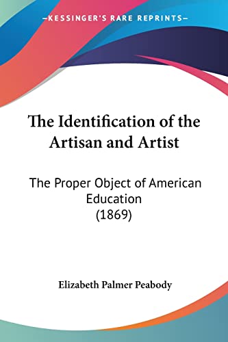 Stock image for The Identification of the Artisan and Artist: The Proper Object of American Education (1869) for sale by California Books