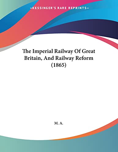 The Imperial Railway Of Great Britain, And Railway Reform (1865) (9781104395346) by M A