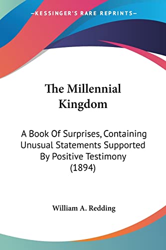 Stock image for The Millennial Kingdom: A Book Of Surprises, Containing Unusual Statements Supported By Positive Testimony (1894) for sale by California Books