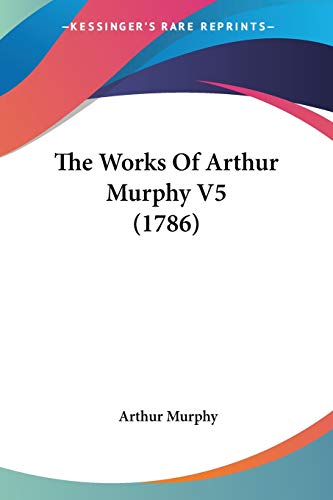The Works Of Arthur Murphy V5 (1786) (9781104410049) by Murphy, Arthur