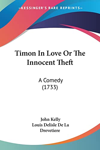 Timon In Love Or The Innocent Theft: A Comedy (1733) (9781104415693) by Kelly, Fellow John; Drevetiere, Louis Delisle De La