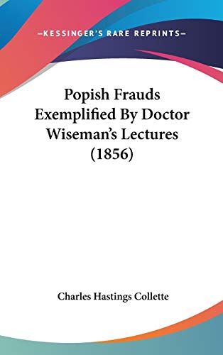 Popish Frauds Exemplified by Doctor Wiseman's Lectures (9781104417673) by Collette, Charles Hastings