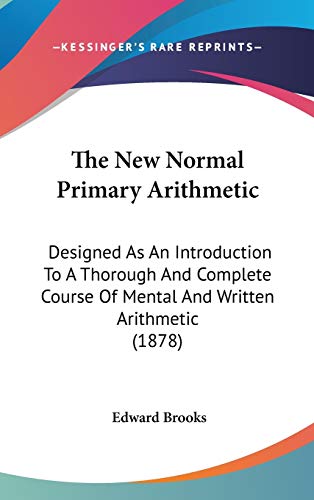 The New Normal Primary Arithmetic: Designed As an Introduction to a Thorough and Complete Course of Mental and Written Arithmetic (9781104417864) by Brooks, Edward