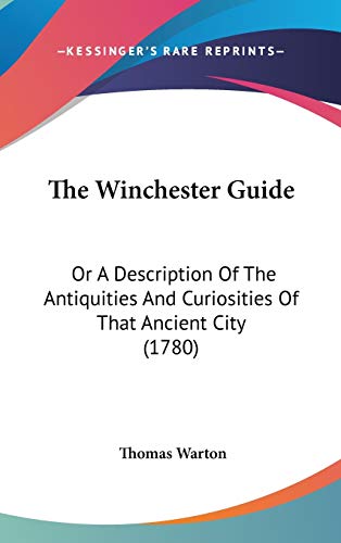 The Winchester Guide: Or a Description of the Antiquities and Curiosities of That Ancient City (9781104418885) by Warton, Thomas