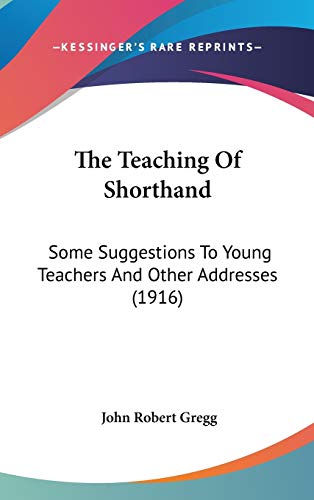 The Teaching of Shorthand: Some Suggestions to Young Teachers and Other Addresses (9781104419097) by Gregg, John Robert
