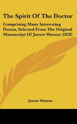 The Spirit of the Doctor: Comprising Many Interesting Poems, Selected from the Original Manuscript of James Watson (9781104422141) by Watson, James