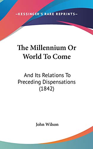 The Millennium or World to Come: And Its Relations to Preceding Dispensations (9781104423513) by Wilson, John