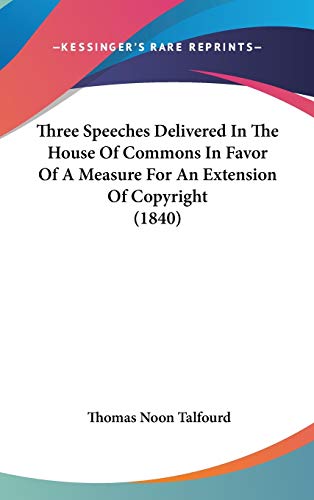 Three Speeches Delivered in the House of Commons in Favor of a Measure for an Extension of Copyright (9781104427559) by Talfourd, Thomas Noon