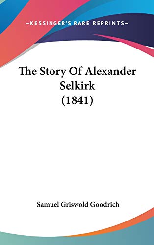 The Story Of Alexander Selkirk (1841) (9781104429713) by Goodrich, Samuel Griswold