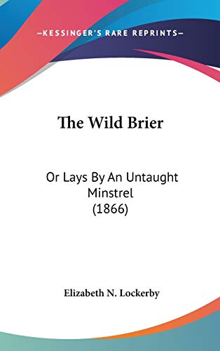 9781104431303: The Wild Brier: Or Lays by an Untaught Minstrel: Or Lays By An Untaught Minstrel (1866)